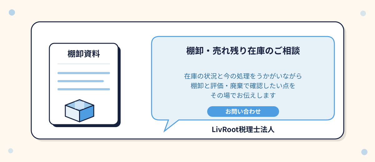 棚卸と売れ残り在庫のご相談はLivRoot税理士法人へ。在庫の状況と今の処理をうかがいながら、棚卸と評価・廃棄で確認したい点をその場でお伝えします